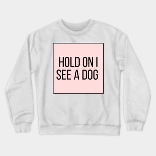 Hold On I See a Dog - Dog Quotes Crewneck Sweatshirt